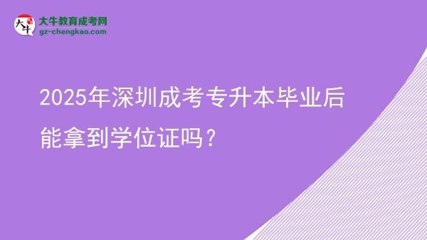 2025年深圳成考專升本畢業(yè)后能拿到學(xué)位證嗎？圖片