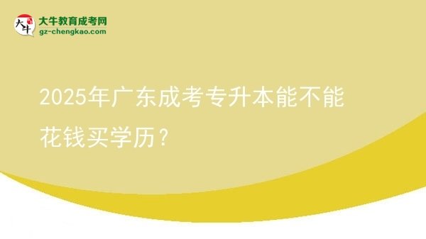 2025年廣東成考專升本能不能花錢買學(xué)歷？圖片