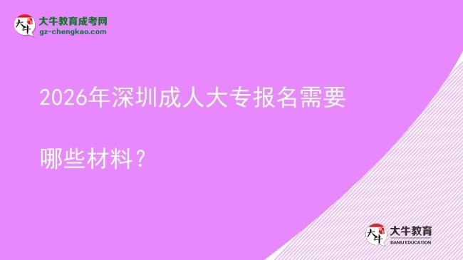 2026年深圳成人大專報(bào)名需要哪些材料？圖片