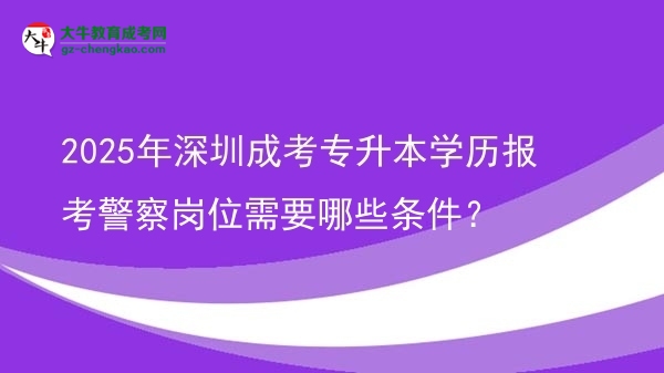 2025年深圳成考專升本學(xué)歷報(bào)考警察崗位需要哪些條件？圖片