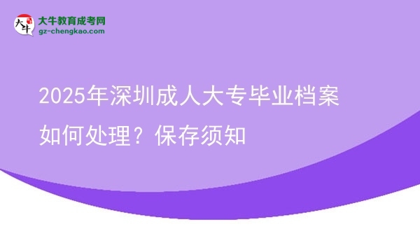 2025年深圳成人大專畢業(yè)檔案如何處理？保存須知圖片