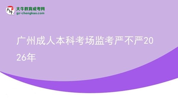廣州成人本科考場監(jiān)考嚴(yán)不嚴(yán)2026年圖片