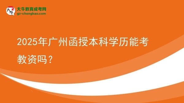 【圖文】2025年廣州函授本科學(xué)歷能考教資嗎？