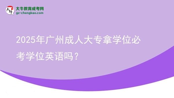 2025年廣州成人大專拿學(xué)位必考學(xué)位英語嗎？圖片