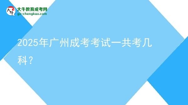 【答疑】2025年廣州成考考試一共考幾科？