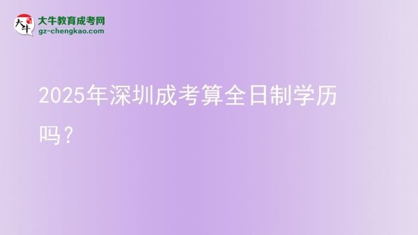 【圖文】2025年深圳成考算全日制學(xué)歷嗎？