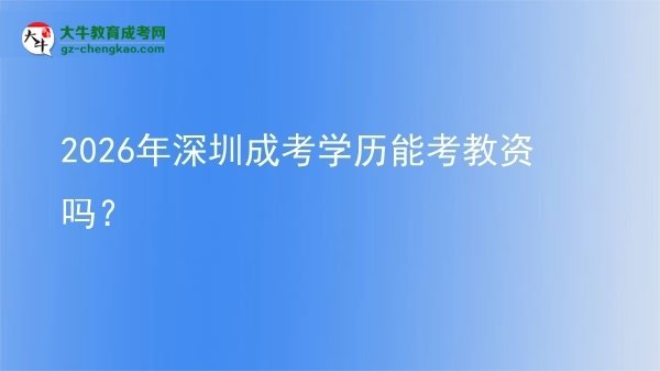 【圖文】2026年深圳成考學(xué)歷能考教資嗎？