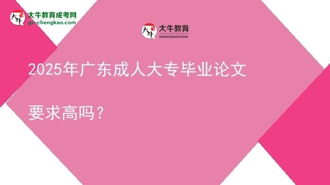 2025年廣東成人大專畢業(yè)論文要求高嗎？圖片