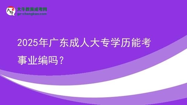 2025年廣東成人大專學(xué)歷能考事業(yè)編嗎？圖片