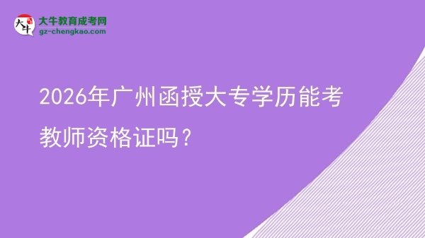 2026年廣州函授大專學(xué)歷能考教師資格證嗎？圖片