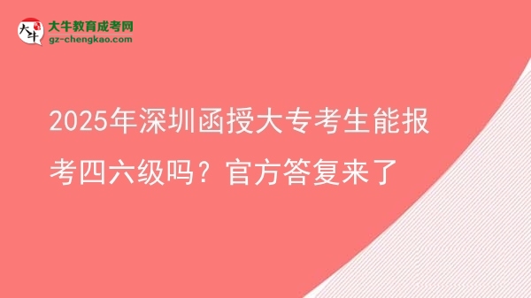 2025年深圳函授大?？忌軋?bào)考四六級嗎？官方答復(fù)來了圖片