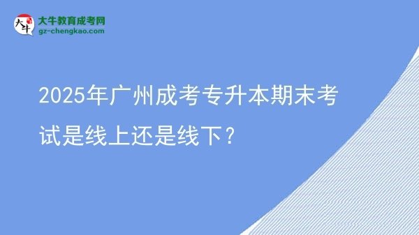 2025年廣州成考專升本期末考試是線上還是線下？