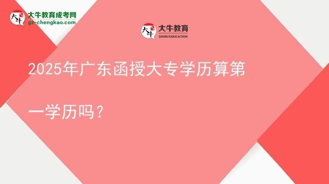 2025年廣東函授大專(zhuān)學(xué)歷算第一學(xué)歷嗎？圖片