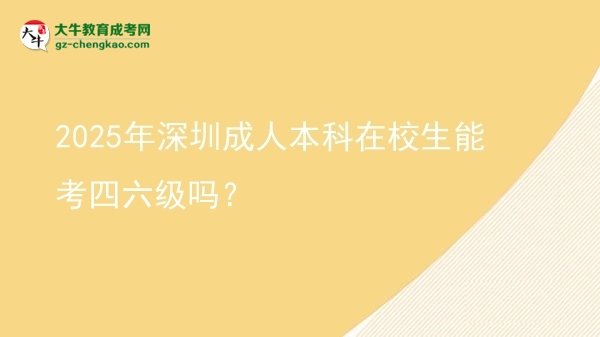 2025年深圳成人本科在校生能考四六級(jí)嗎？圖片