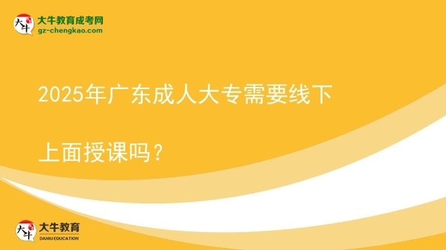 2025年廣東成人大專需要線下上面授課嗎？圖片