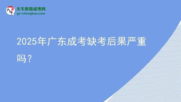 2025年廣東成考缺考后果嚴(yán)重嗎？圖片
