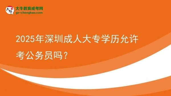 2025年深圳成人大專學(xué)歷允許考公務(wù)員嗎？圖片