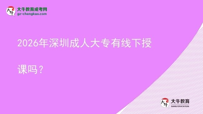 2026年深圳成人大專有線下授課嗎?圖片