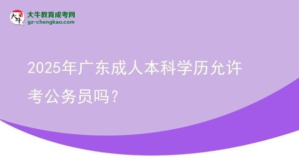 2025年廣東成人本科學(xué)歷允許考公務(wù)員嗎？圖片