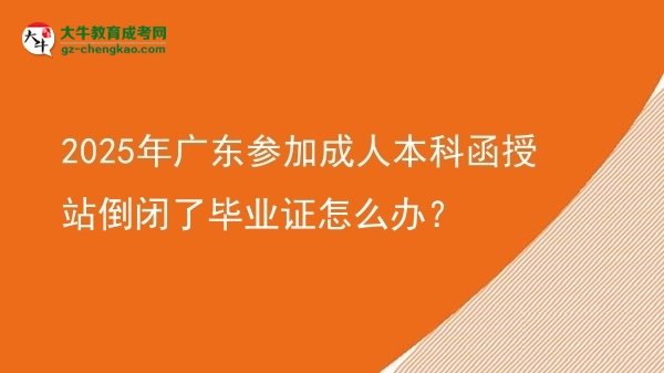 2025年廣東參加成人本科函授站倒閉了畢業(yè)證怎么辦？圖片