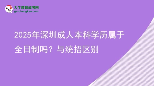 2025年深圳成人本科學(xué)歷屬于全日制嗎？與統(tǒng)招區(qū)別圖片