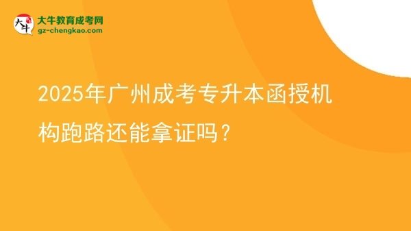 2025年廣州成考專升本函授機(jī)構(gòu)跑路還能拿證嗎？圖片