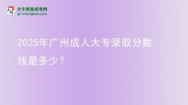 2025年廣州成人大專錄取分?jǐn)?shù)線是多少？圖片