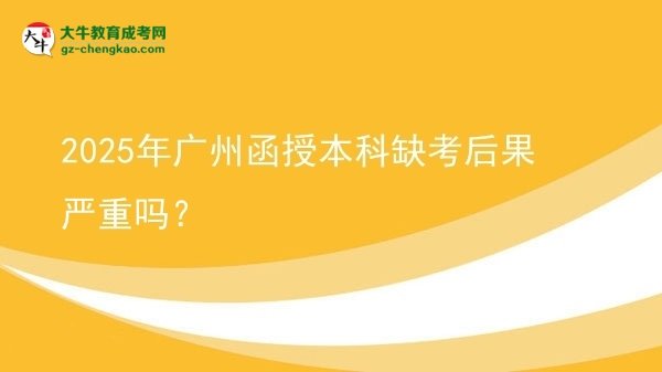 2025年廣州函授本科缺考后果嚴(yán)重嗎？圖片