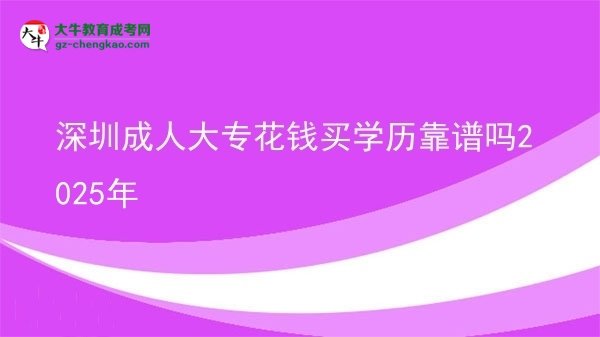 深圳成人大?；ㄥX買學(xué)歷靠譜嗎2025年圖片