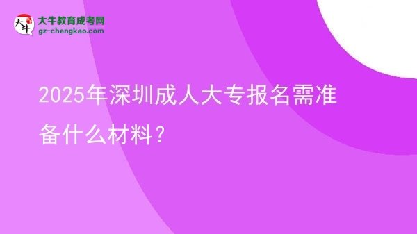 2025年深圳成人大專報(bào)名需準(zhǔn)備什么材料？圖片