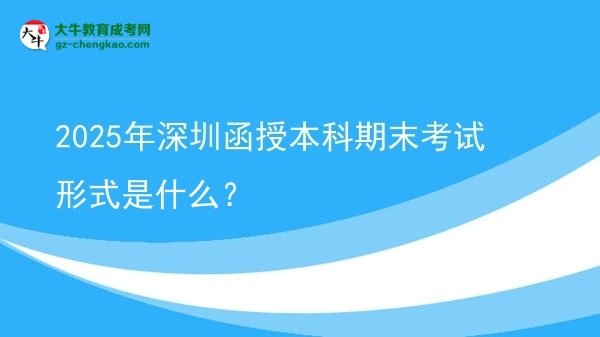 2025年深圳函授本科期末考試形式是什么？圖片