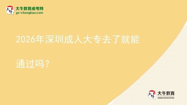 2026年深圳成人大專去了就能通過嗎？圖片