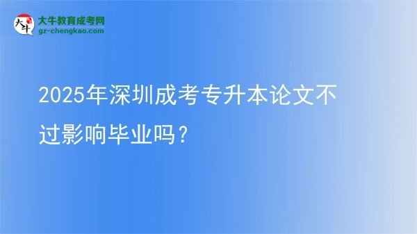 2025年深圳成考專升本論文不過(guò)影響畢業(yè)嗎？圖片