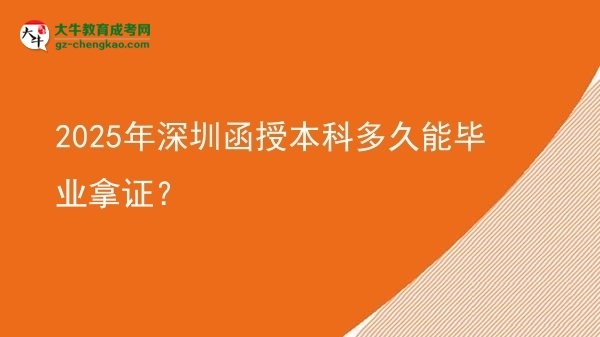 【圖文】2025年深圳函授本科多久能畢業(yè)拿證？