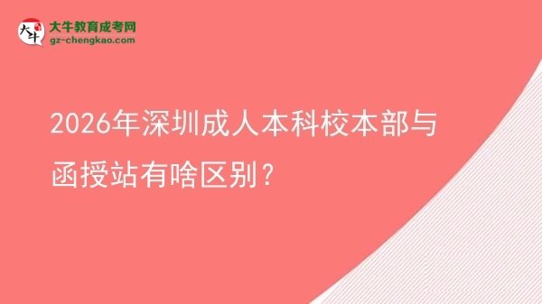 2026年深圳成人本科校本部與函授站有啥區(qū)別？圖片