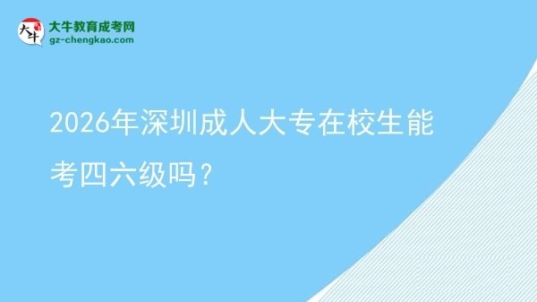 2026年深圳成人大專在校生能考四六級嗎？圖片