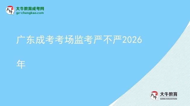 廣東成考考場監(jiān)考嚴(yán)不嚴(yán)2026年圖片