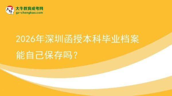 2026年深圳函授本科畢業(yè)檔案能自己保存嗎？圖片