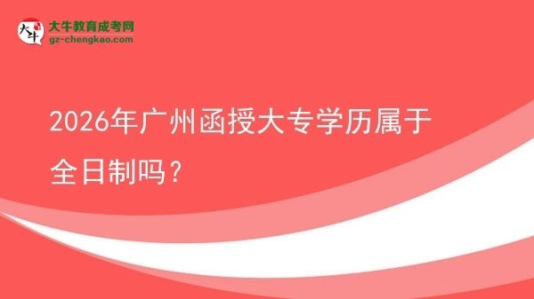 2026年廣州函授大專學歷屬于全日制嗎？圖片