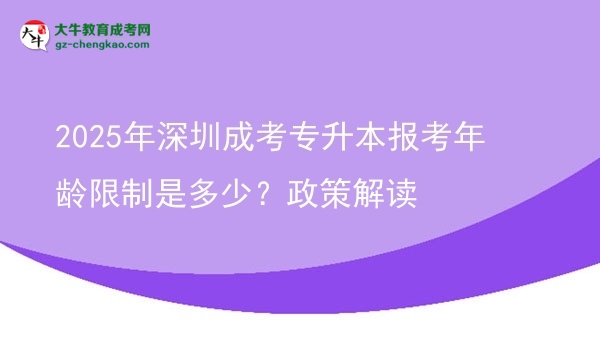 2025年深圳成考專升本報(bào)考年齡限制是多少？政策解讀圖片