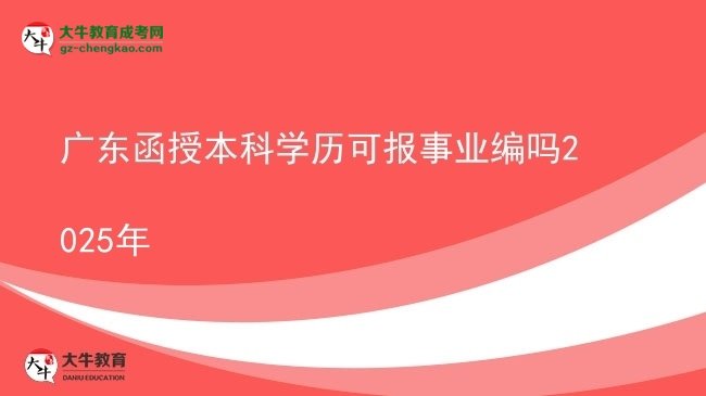 【圖文】廣東函授本科學(xué)歷可報事業(yè)編嗎2025年