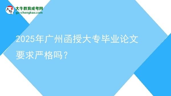 2025年廣州函授大專畢業(yè)論文要求嚴格嗎？