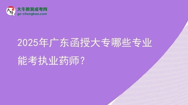 2025年廣東函授大專哪些專業(yè)能考執(zhí)業(yè)藥師？圖片