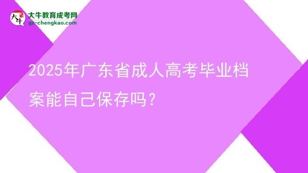 2025年廣東省成人高考畢業(yè)檔案能自己保存嗎？圖片