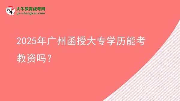 2025年廣州函授大專學(xué)歷能考教資嗎？圖片