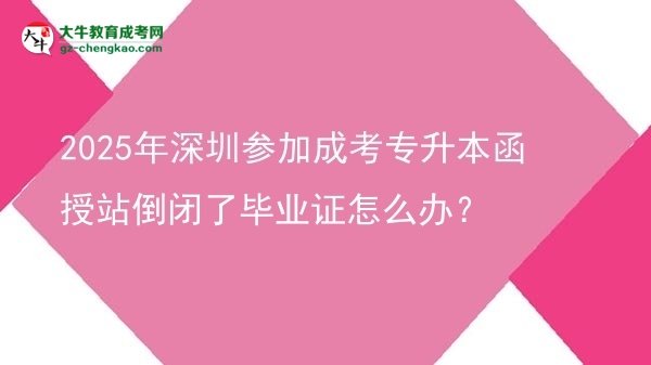 2025年深圳參加成考專(zhuān)升本函授站倒閉了畢業(yè)證怎么辦？圖片