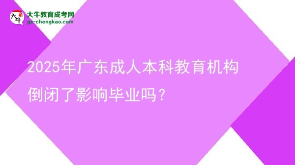 2025年廣東成人本科教育機(jī)構(gòu)倒閉了影響畢業(yè)嗎？圖片