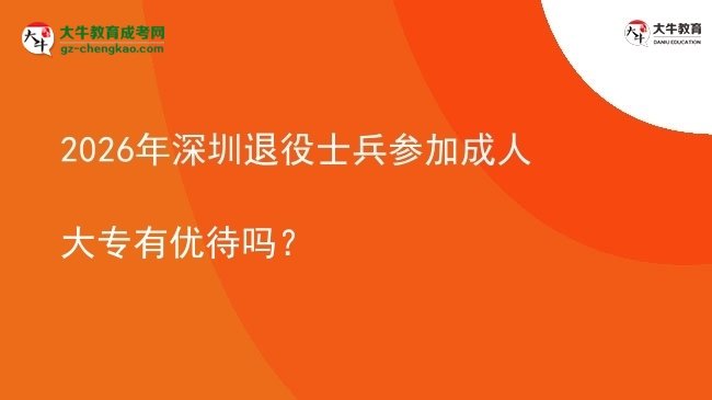 2026年深圳退役士兵參加成人大專有優(yōu)待嗎？圖片