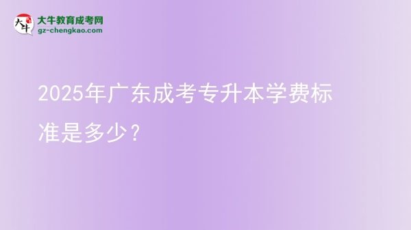 2025年廣東成考專升本學費標準是多少？圖片