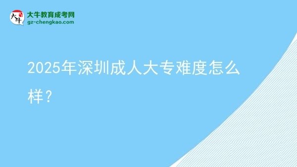 2025年深圳成人大專難度怎么樣？圖片